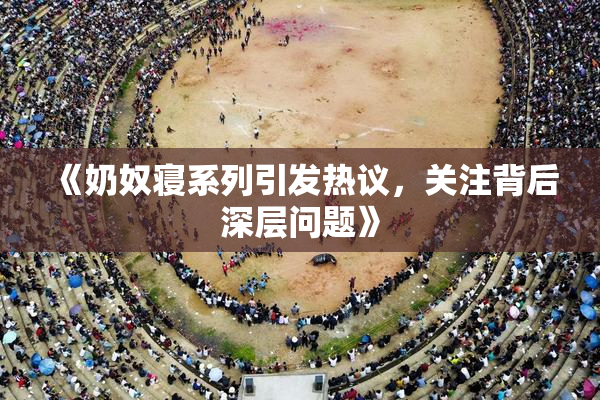 《奶奴寝系列引发热议，关注背后深层问题》