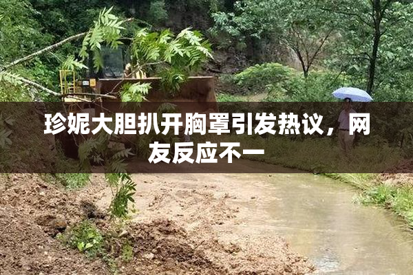 珍妮大胆扒开胸罩引发热议，网友反应不一