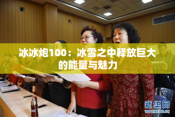冰冰炮100：冰雪之中释放巨大的能量与魅力