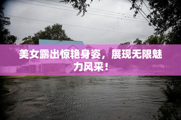 美女露出惊艳身姿，展现无限魅力风采！
