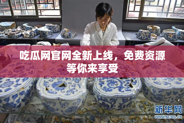 吃瓜网官网全新上线，免费资源等你来享受