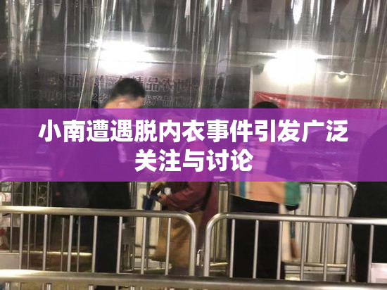 小南遭遇脱内衣事件引发广泛关注与讨论