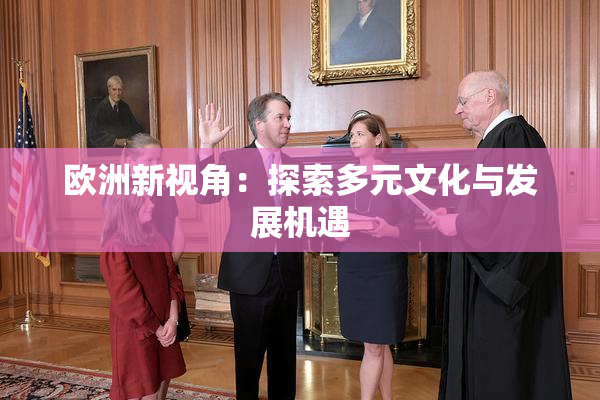 欧洲新视角：探索多元文化与发展机遇