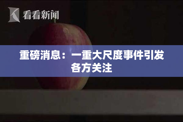 重磅消息：一重大尺度事件引发各方关注