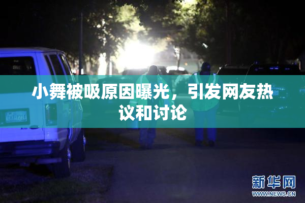 小舞被吸原因曝光，引发网友热议和讨论