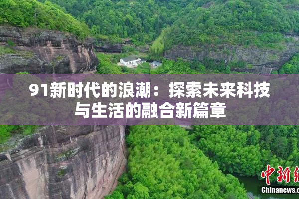 91新时代的浪潮：探索未来科技与生活的融合新篇章