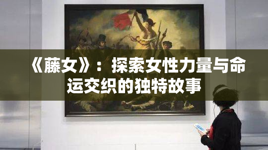 《藤女》：探索女性力量与命运交织的独特故事