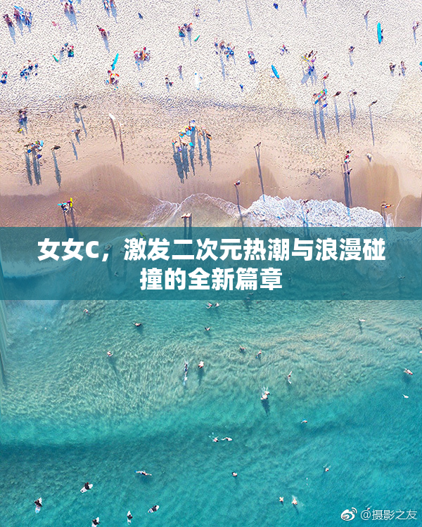 女女C，激发二次元热潮与浪漫碰撞的全新篇章