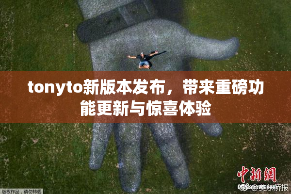 tonyto新版本发布，带来重磅功能更新与惊喜体验