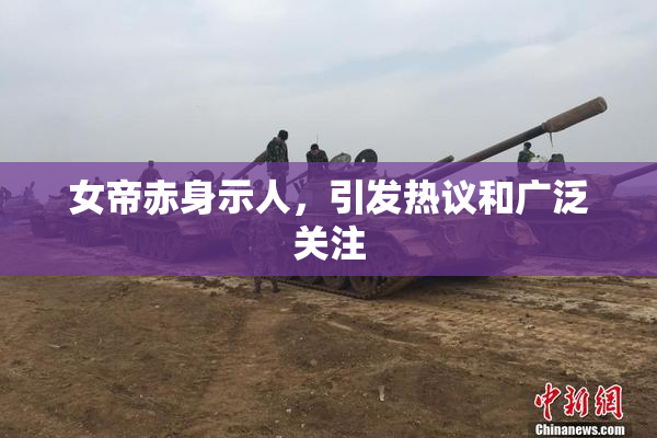 女帝赤身示人，引发热议和广泛关注