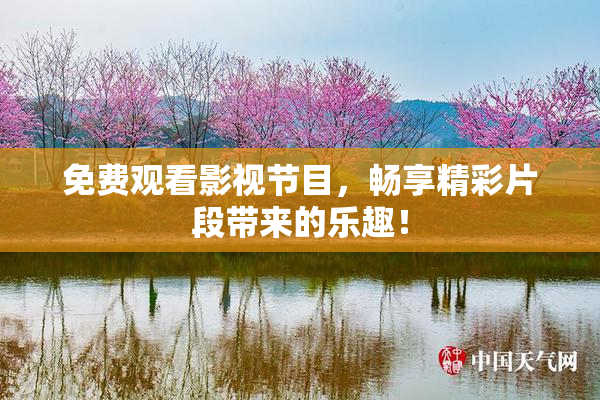 免费观看影视节目，畅享精彩片段带来的乐趣！