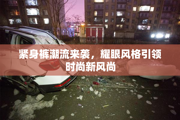 紧身裤潮流来袭，耀眼风格引领时尚新风尚