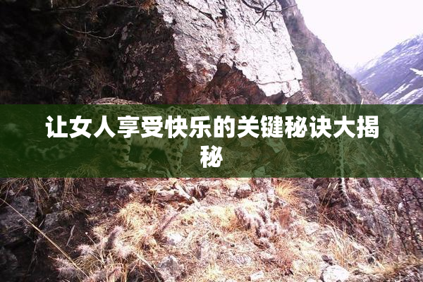 让女人享受快乐的关键秘诀大揭秘