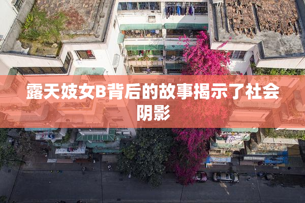 露天妓女B背后的故事揭示了社会阴影
