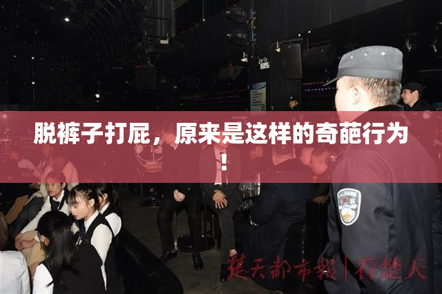 脱裤子打屁，原来是这样的奇葩行为！