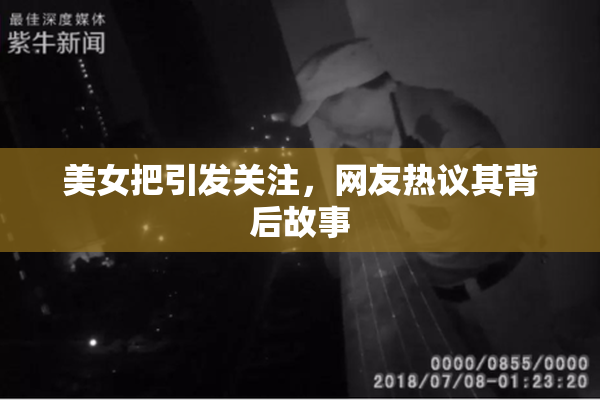 美女把引发关注，网友热议其背后故事