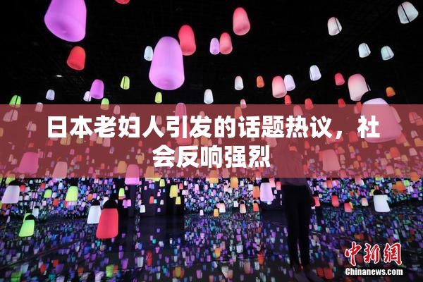 日本老妇人引发的话题热议，社会反响强烈