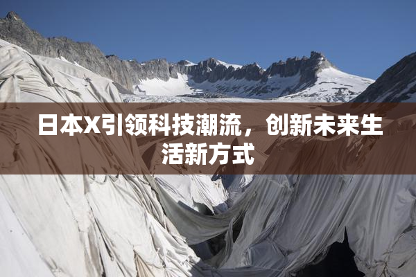 日本X引领科技潮流，创新未来生活新方式