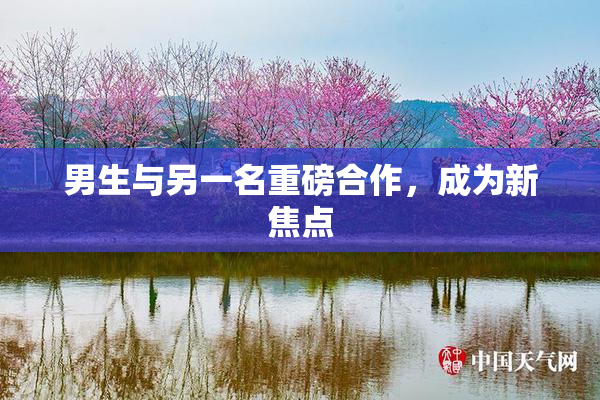 男生与另一名重磅合作，成为新焦点