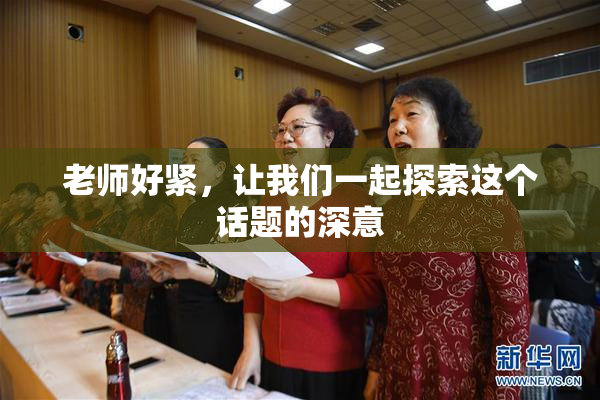 老师好紧，让我们一起探索这个话题的深意