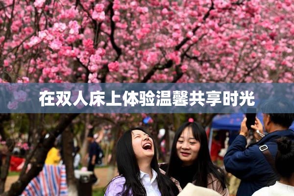 在双人床上体验温馨共享时光