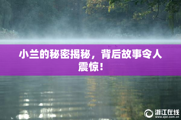 小兰的秘密揭秘，背后故事令人震惊！