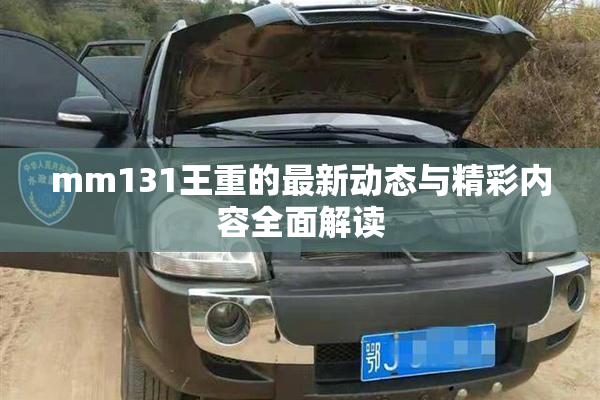 mm131王重的最新动态与精彩内容全面解读
