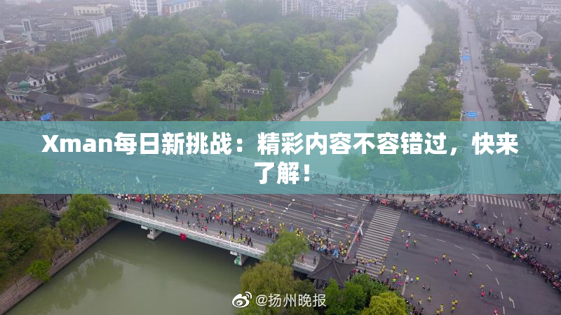 Xman每日新挑战：精彩内容不容错过，快来了解！