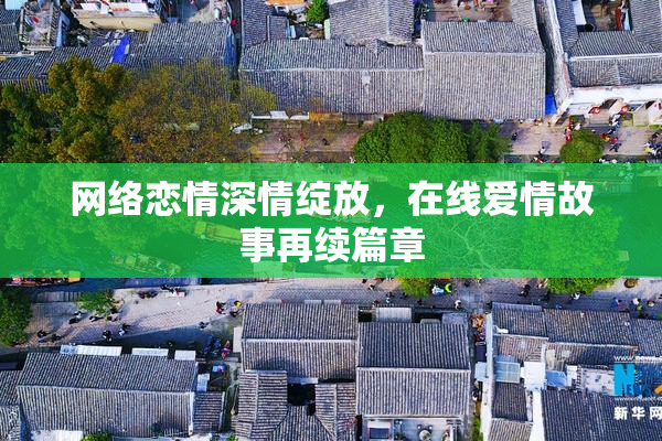 网络恋情深情绽放，在线爱情故事再续篇章