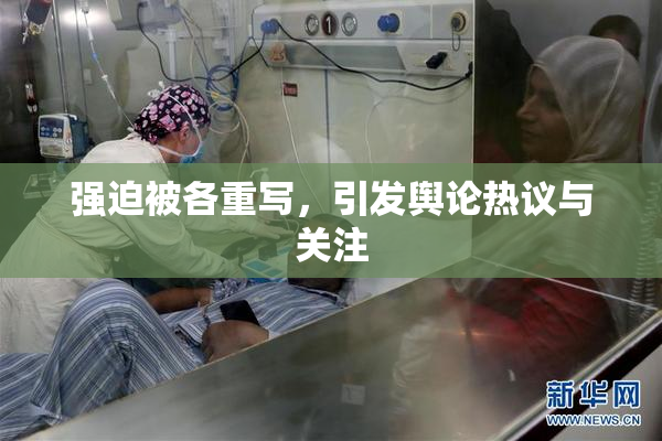 强迫被各重写，引发舆论热议与关注