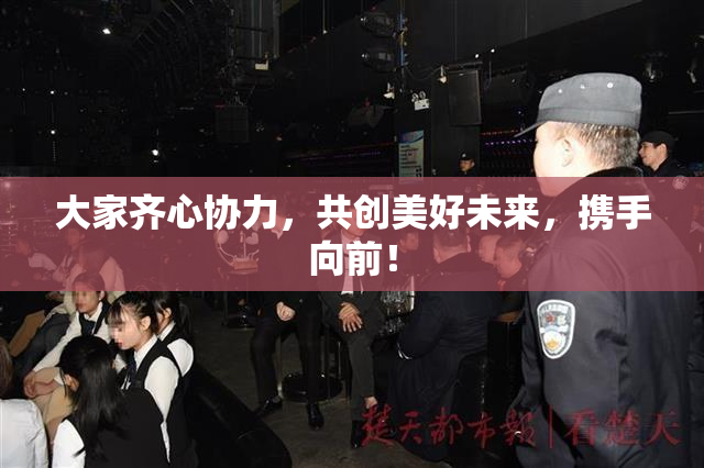 大家齐心协力，共创美好未来，携手向前！
