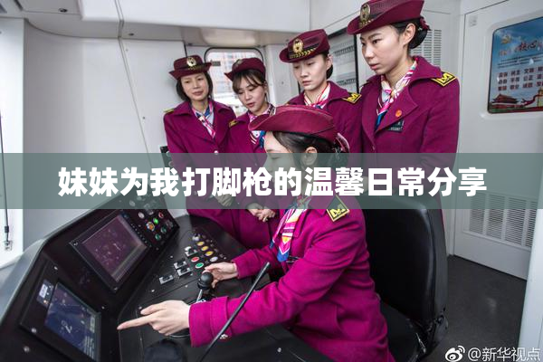 妹妹为我打脚枪的温馨日常分享