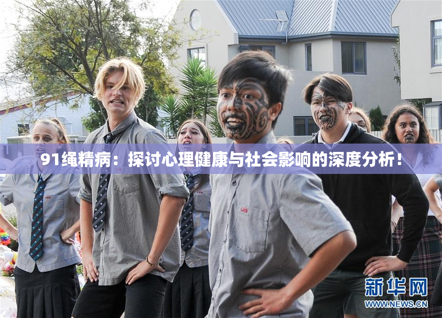 91绳精病：探讨心理健康与社会影响的深度分析！