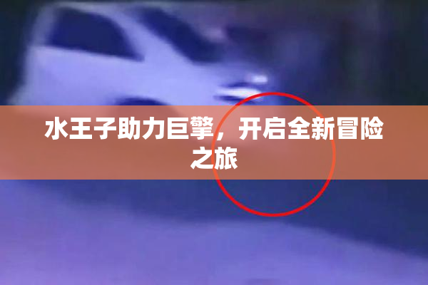 水王子助力巨擎，开启全新冒险之旅