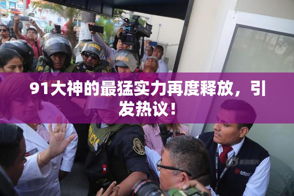 91大神的最猛实力再度释放，引发热议！