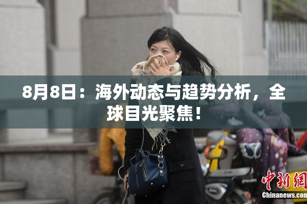 8月8日：海外动态与趋势分析，全球目光聚焦！