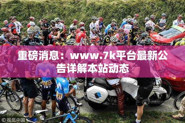 重磅消息：www.7k平台最新公告详解本站动态