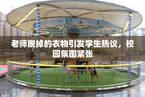 老师脱掉的衣物引发学生热议，校园氛围紧张