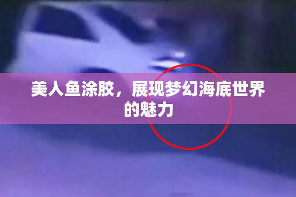 美人鱼涂胶，展现梦幻海底世界的魅力