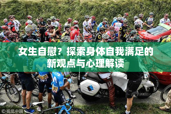 女生自慰？探索身体自我满足的新观点与心理解读