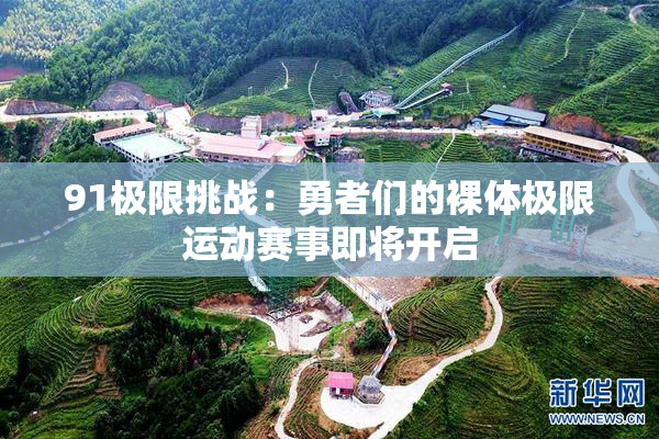 91极限挑战：勇者们的裸体极限运动赛事即将开启