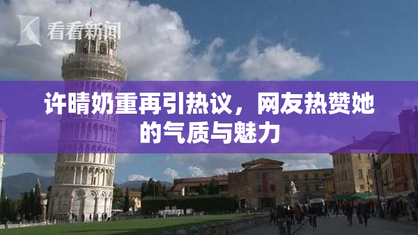 许晴奶重再引热议，网友热赞她的气质与魅力