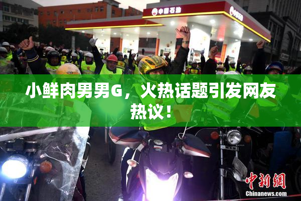 小鲜肉男男G，火热话题引发网友热议！