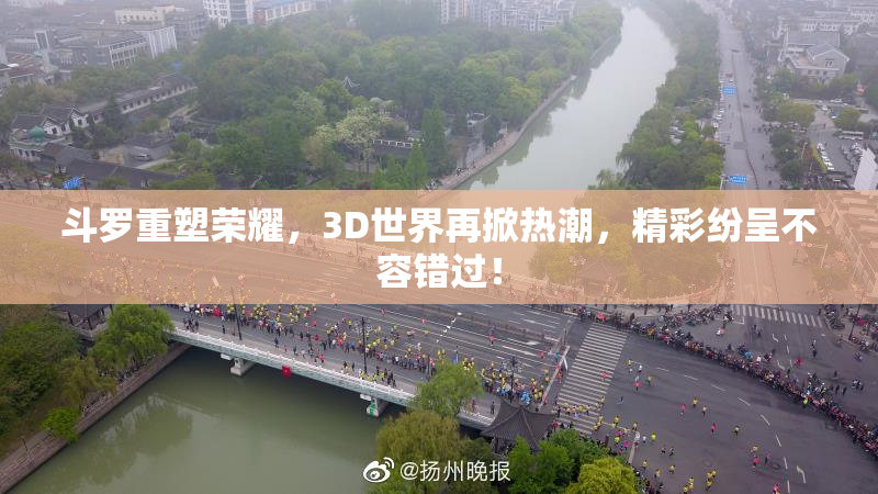 斗罗重塑荣耀，3D世界再掀热潮，精彩纷呈不容错过！
