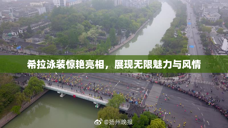 希拉泳装惊艳亮相，展现无限魅力与风情