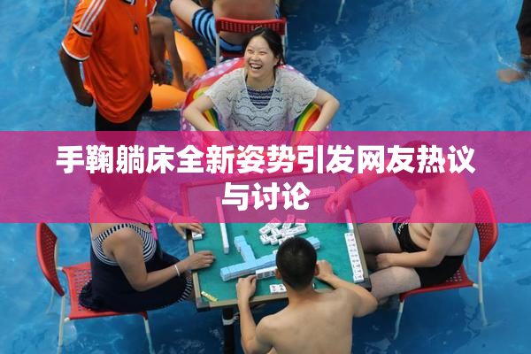 手鞠躺床全新姿势引发网友热议与讨论