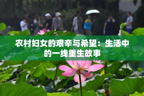 农村妇女的艰辛与希望：生活中的一线重生故事