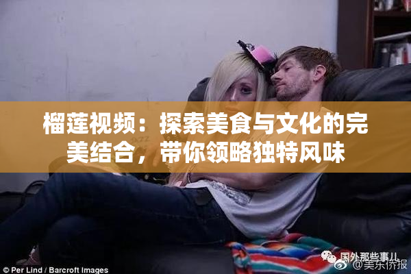 榴莲视频：探索美食与文化的完美结合，带你领略独特风味