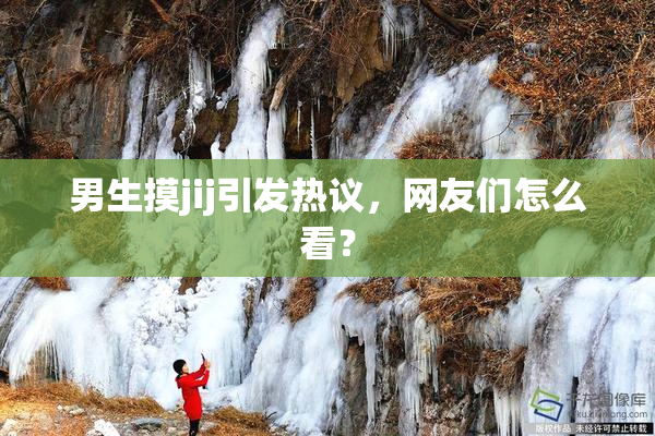 男生摸jij引发热议，网友们怎么看？
