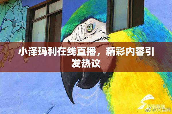 小泽玛利在线直播，精彩内容引发热议
